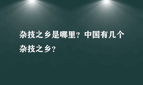 杂技之乡是哪里?中国有几个杂技之乡?