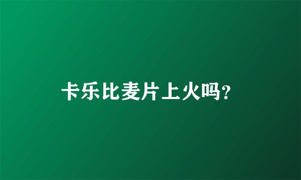 卡乐比麦片上火吗？