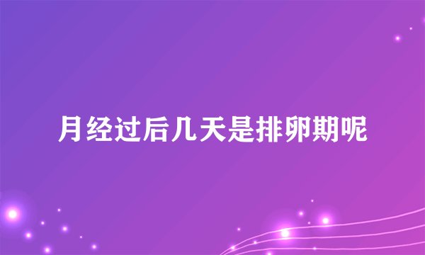 月经过后几天是排卵期呢