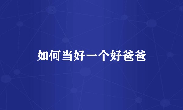 如何当好一个好爸爸
