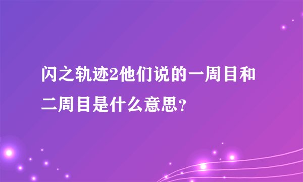 闪之轨迹2他们说的一周目和二周目是什么意思？