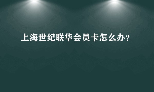 上海世纪联华会员卡怎么办？