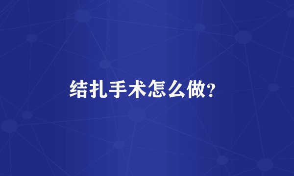 结扎手术怎么做?