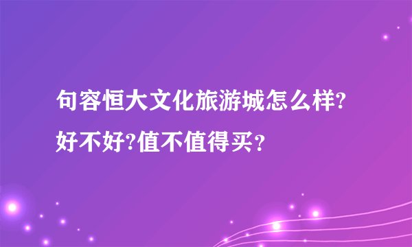 句容恒大文化旅游城怎么样?好不好?值不值得买？