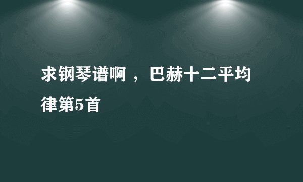 求钢琴谱啊 ，巴赫十二平均律第5首