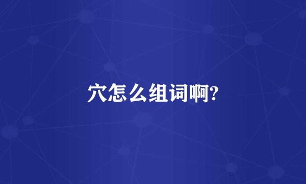 穴怎么组词啊?