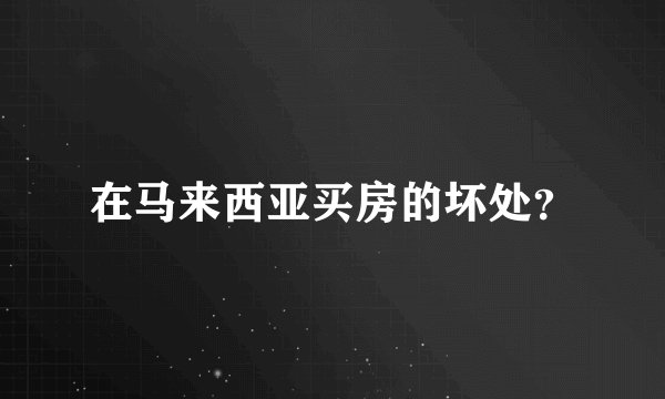 在马来西亚买房的坏处？