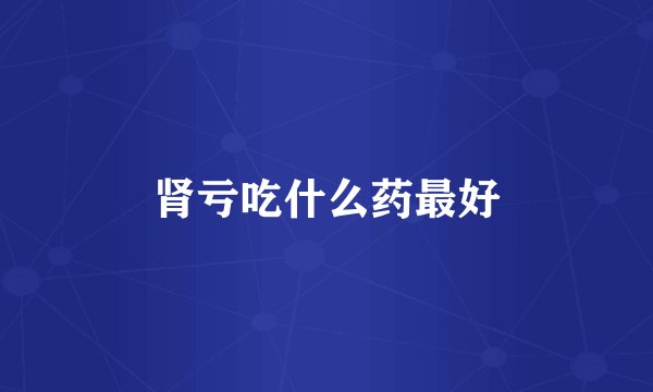 肾亏吃什么药最好