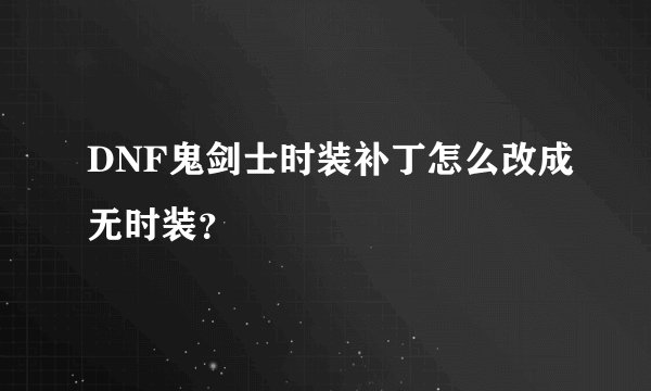 DNF鬼剑士时装补丁怎么改成无时装？