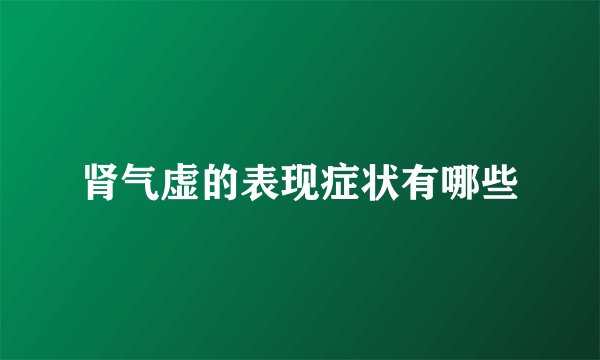肾气虚的表现症状有哪些