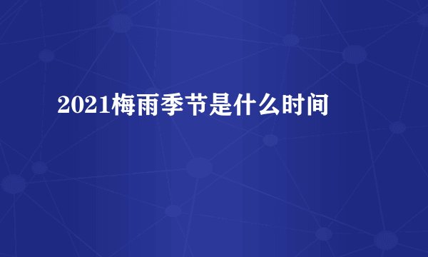 2021梅雨季节是什么时间
