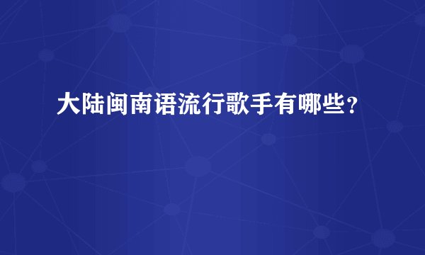 大陆闽南语流行歌手有哪些？