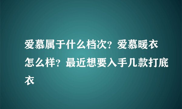 爱慕属于什么档次？爱慕暖衣怎么样？最近想要入手几款打底衣