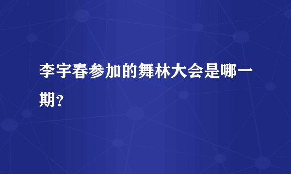 李宇春参加的舞林大会是哪一期？