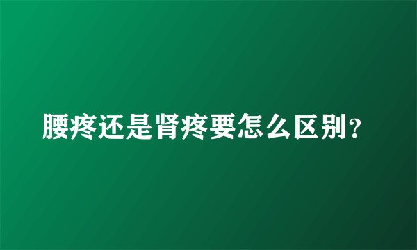 腰疼还是肾疼要怎么区别？