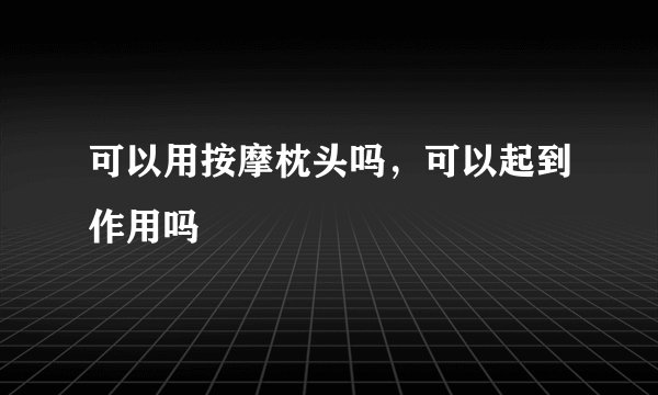 可以用按摩枕头吗，可以起到作用吗
