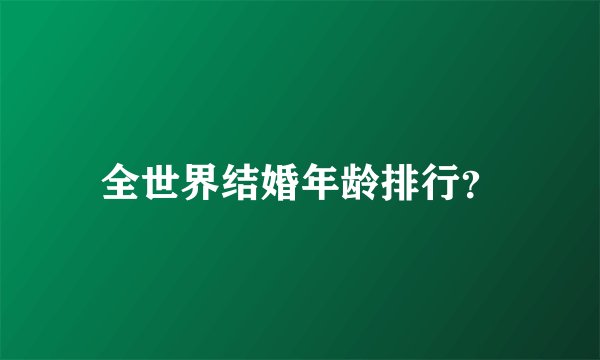 全世界结婚年龄排行?