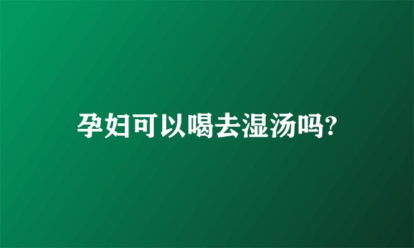 孕妇可以喝去湿汤吗?