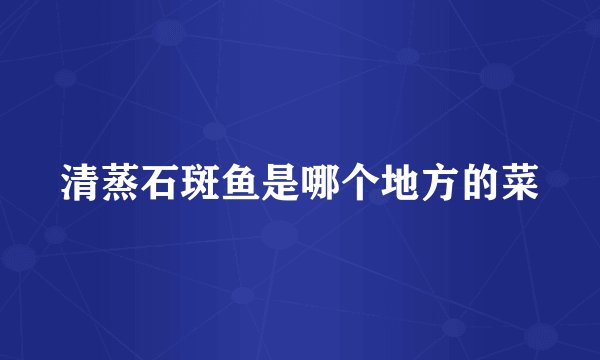 清蒸石斑鱼是哪个地方的菜