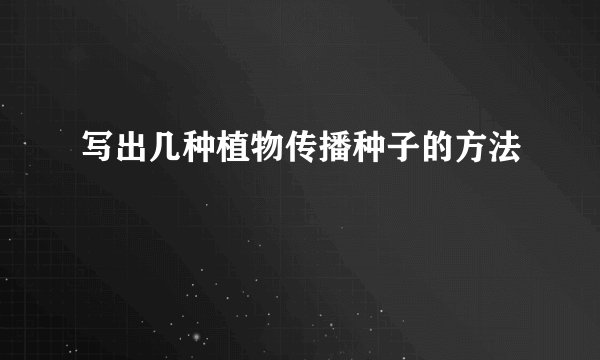 写出几种植物传播种子的方法