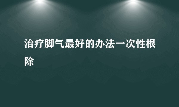 治疗脚气最好的办法一次性根除