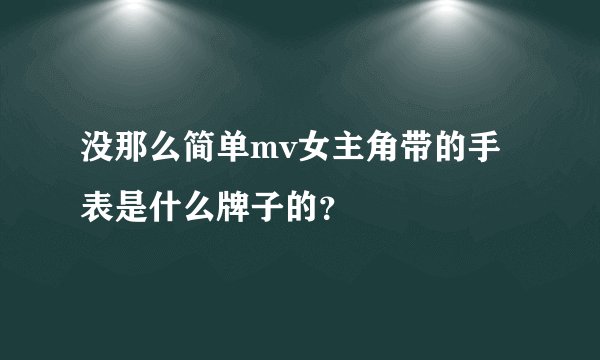 没那么简单mv女主角带的手表是什么牌子的？