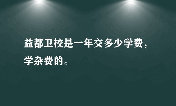 益都卫校是一年交多少学费，学杂费的。