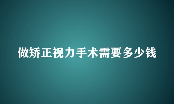 做矫正视力手术需要多少钱
