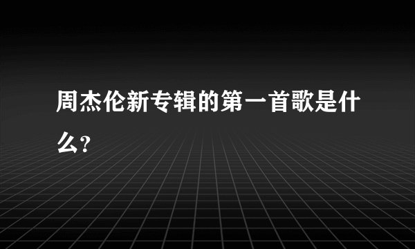 周杰伦新专辑的第一首歌是什么？