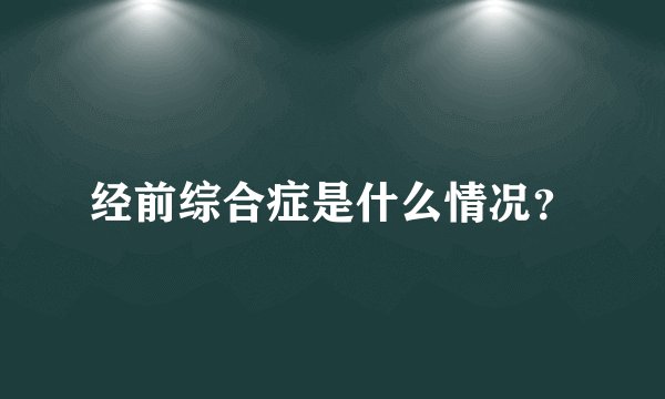 经前综合症是什么情况？