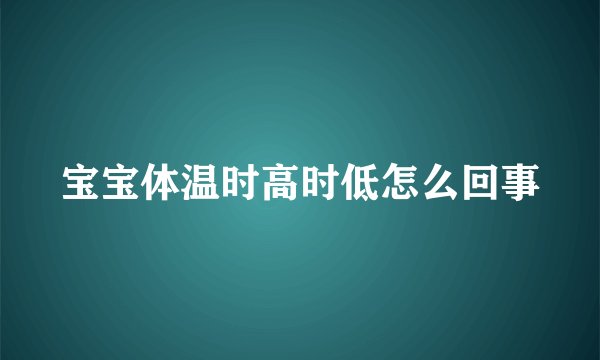 宝宝体温时高时低怎么回事