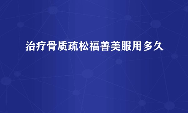 治疗骨质疏松福善美服用多久