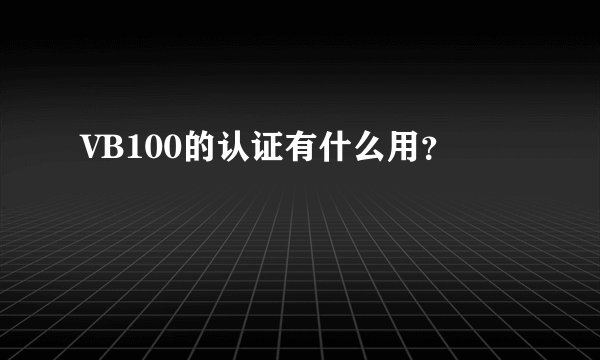 VB100的认证有什么用?