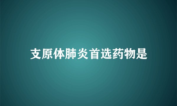 支原体肺炎首选药物是