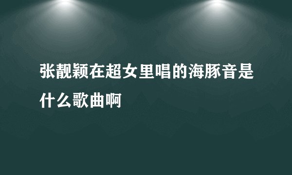 张靓颖在超女里唱的海豚音是什么歌曲啊