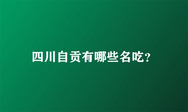 四川自贡有哪些名吃？