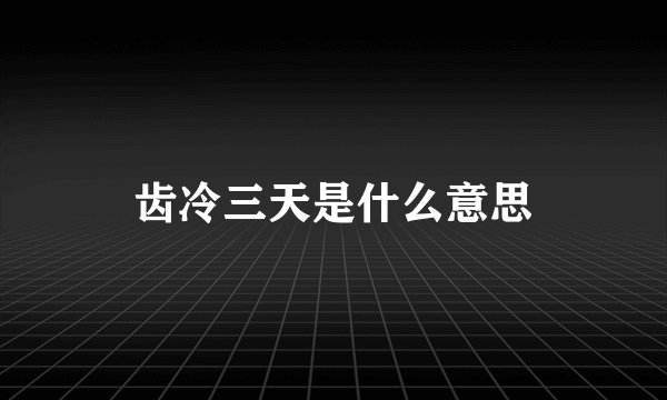 齿冷三天是什么意思