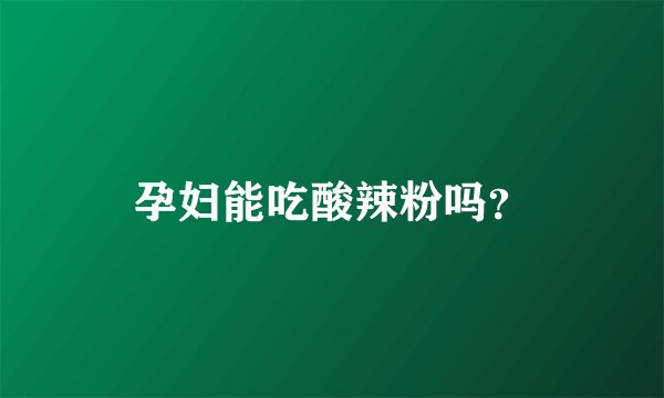 孕妇能吃酸辣粉吗？
