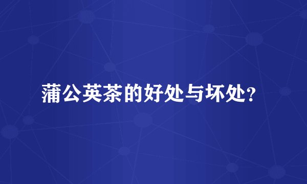 蒲公英茶的好处与坏处？