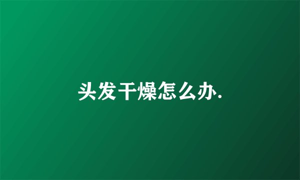 头发干燥怎么办.
