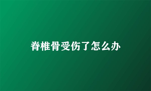 脊椎骨受伤了怎么办
