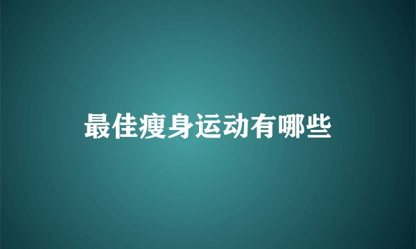 最佳瘦身运动有哪些