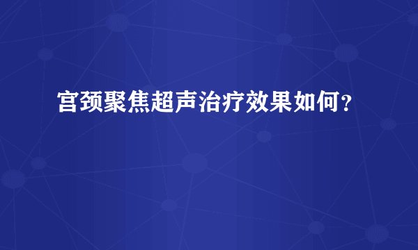 宫颈聚焦超声治疗效果如何?