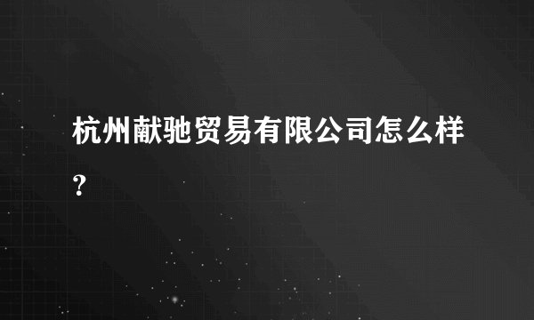 杭州献驰贸易有限公司怎么样？