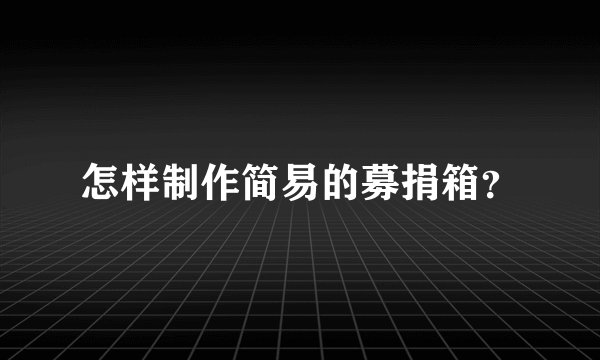 怎样制作简易的募捐箱？