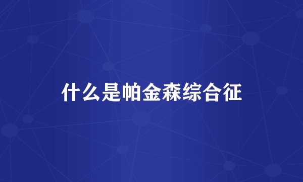 什么是帕金森综合征
