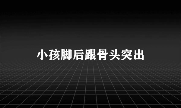 小孩脚后跟骨头突出