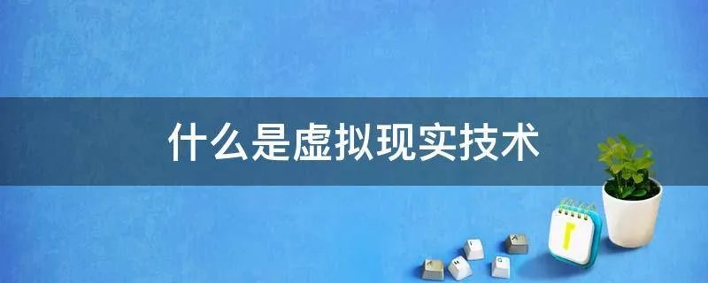 什么是虚拟现实技术