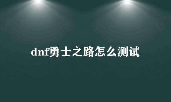 dnf勇士之路怎么测试