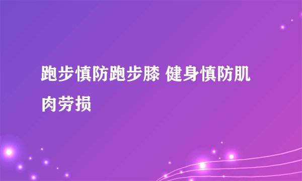 跑步慎防跑步膝 健身慎防肌肉劳损
